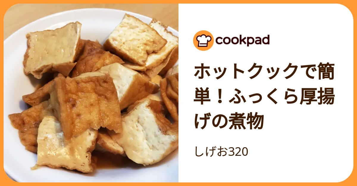 ホットクックで簡単！ふっくら厚揚げの煮物 by しげお320