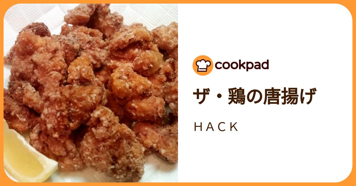 ザ・鶏の唐揚げ by HACK 【クックパッド】 簡単おいしいみんなの