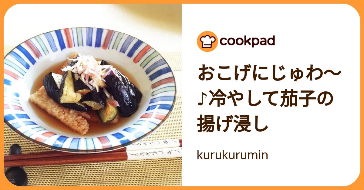 クックパッド おこげにじゅわ〜♪冷やして茄子の揚げ浸し by kurukurumin