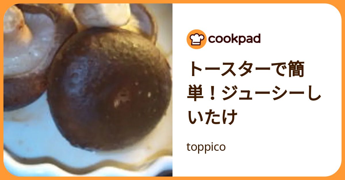 トースターで簡単！ジューシーしいたけ by toppico 【クックパッド】 簡単おいしいみんなのレシピが392万品