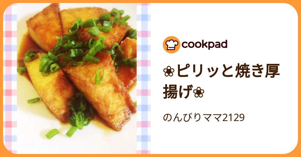 ピリッと焼き厚揚げ by のんびりママ2129 【クックパッド】 簡単おいしいみんなのレシピが392万品