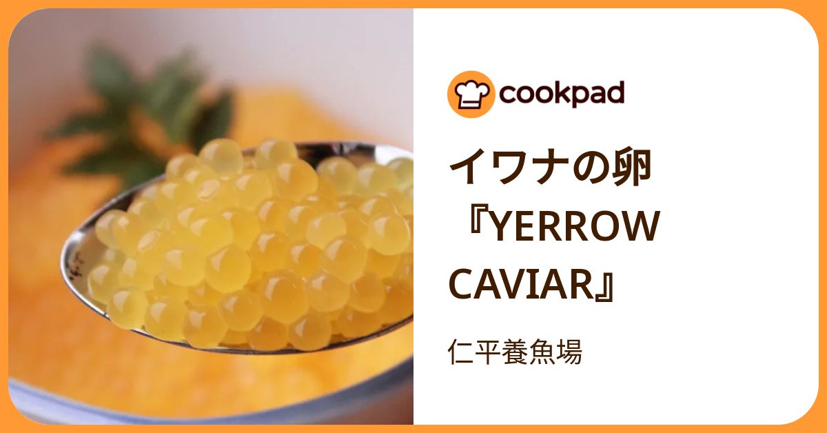 イワナの卵『Yerrow Caviar』 by 仁平養魚場 【クックパッド】 簡単おいしいみんなのレシピが392万品