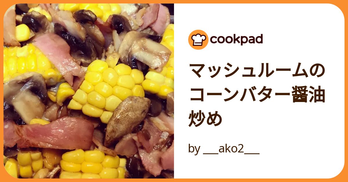 マッシュルームのコーンバター醤油炒め by ___ako2___ 【クックパッド】 簡単おいしいみんなのレシピが392万品