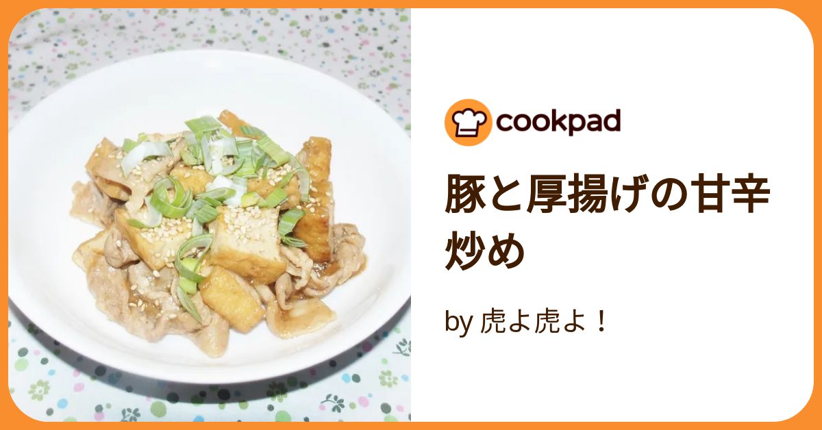 豚と厚揚げの甘辛炒め by 虎よ虎よ！ 【クックパッド】 簡単おいしい
