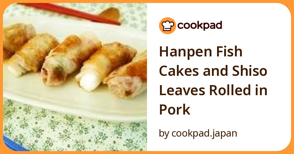 Hanpen Fish Cakes And Shiso Leaves Rolled In Pork Recipe By Cookpad.Japan