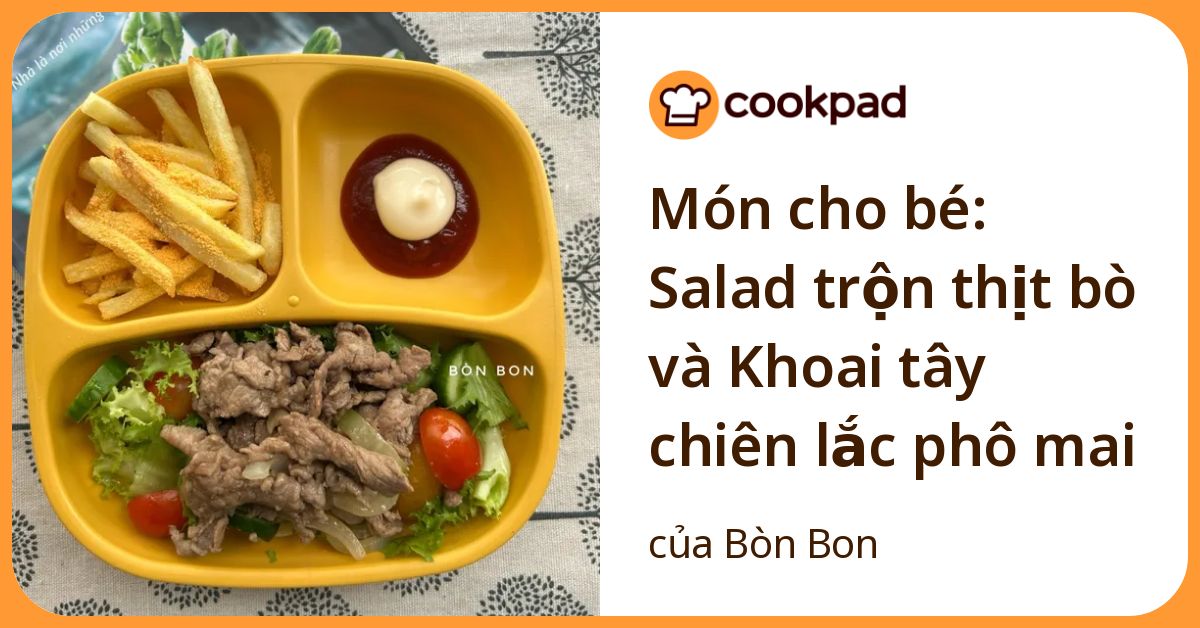 Món cho bé: Salad trộn thịt bò và Khoai tây chiên lắc phô mai