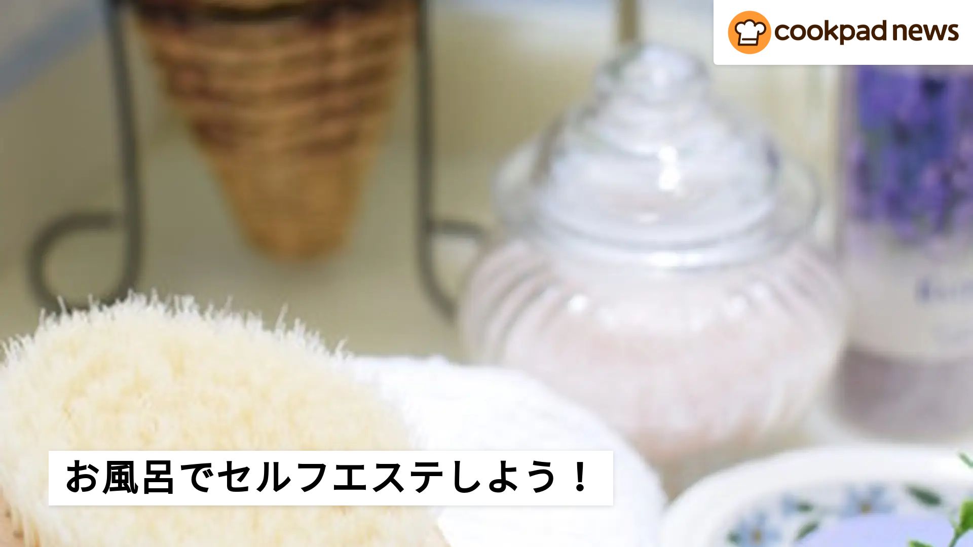 お風呂をエステサロンに変える！極楽入浴法 | クックパッドニュース