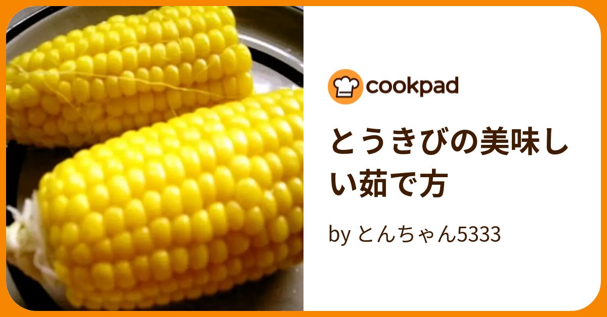 とうきびの美味しい茹で方 by とんちゃん5333 【クックパッド】 簡単おいしいみんなのレシピが393万品