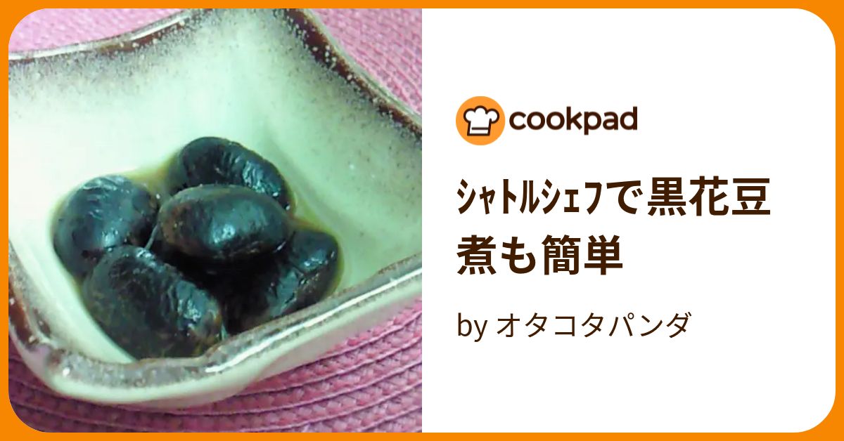 ｼｬﾄﾙｼｪﾌで黒花豆煮も簡単 by オタコタパンダ 【クックパッド】 簡単おいしいみんなのレシピが384万品