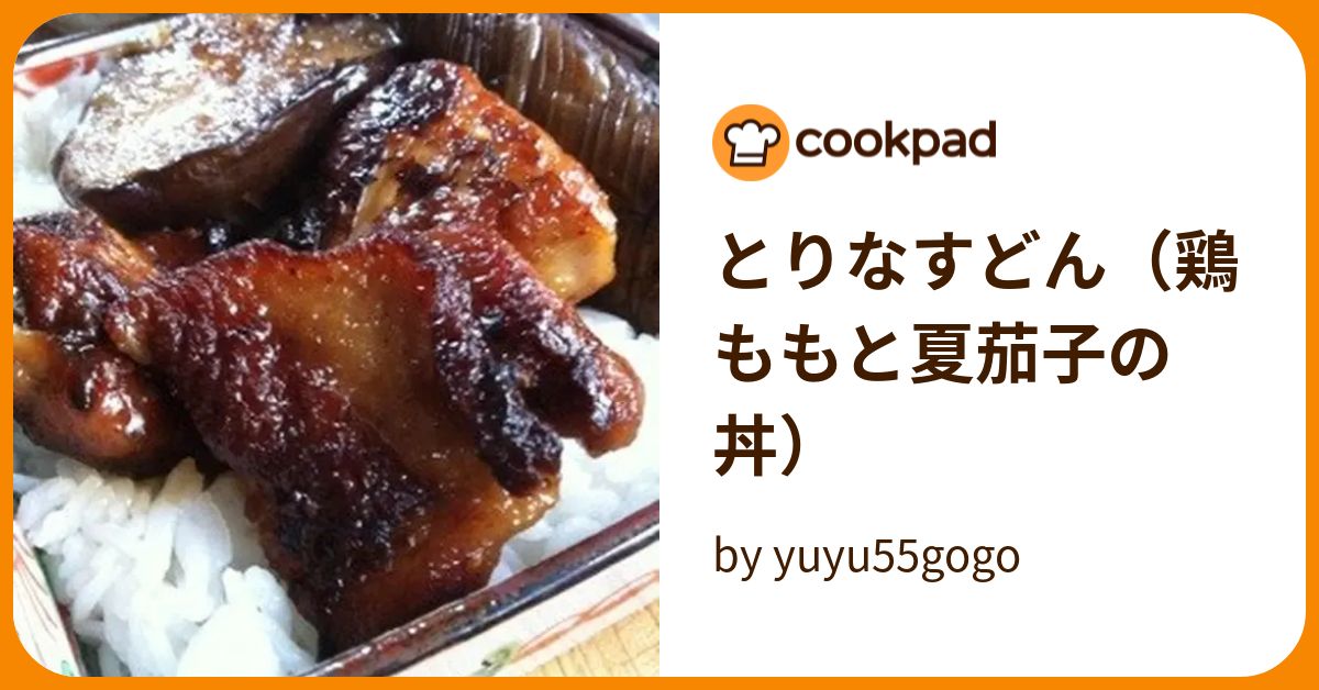 とりなすどん（鶏ももと夏茄子の丼） by yuyu55gogo 【クックパッド】 簡単おいしいみんなのレシピが391万品