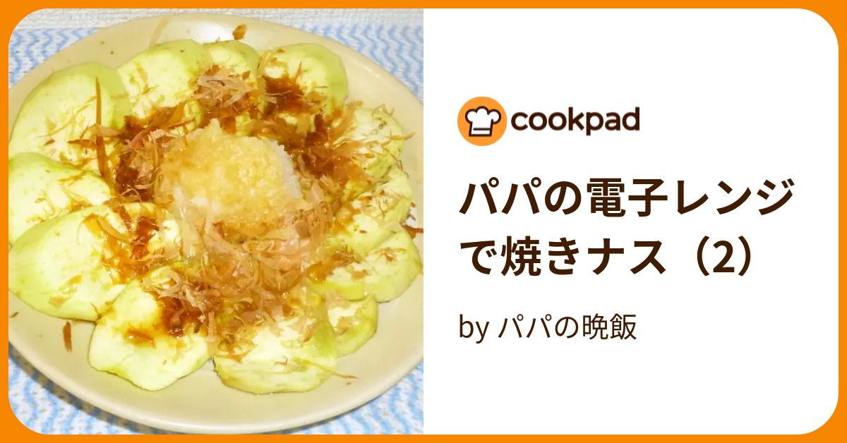 パパの電子レンジで焼きナス（2） by パパの晩飯 【クックパッド】 簡単おいしいみんなのレシピが394万品